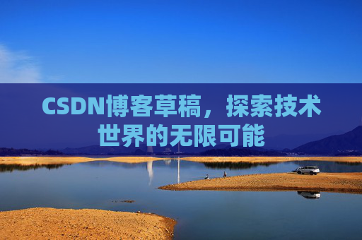CSDN博客草稿，探索技术世界的无限可能